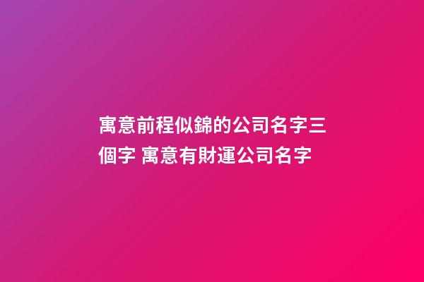 寓意前程似錦的公司名字三個字 寓意有財運公司名字-第1張-公司起名-玄機派